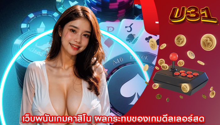 เว็บพนันเกมคาสิโน ผลกระทบของเกมดีลเลอร์สด