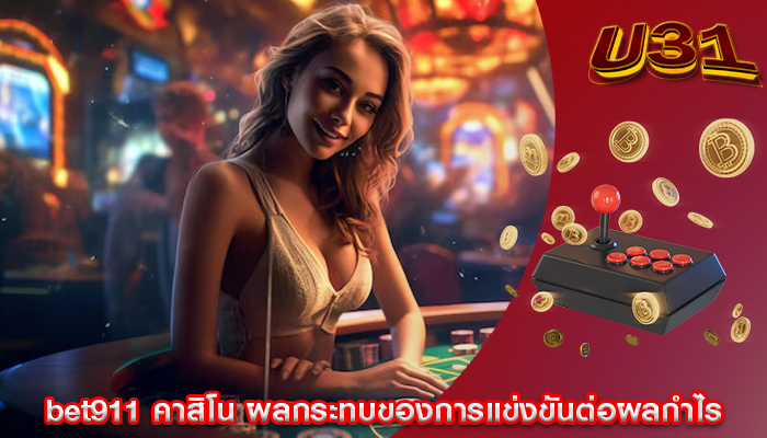 bet911 คาสิโน ผลกระทบของการแข่งขันต่อผลกำไร