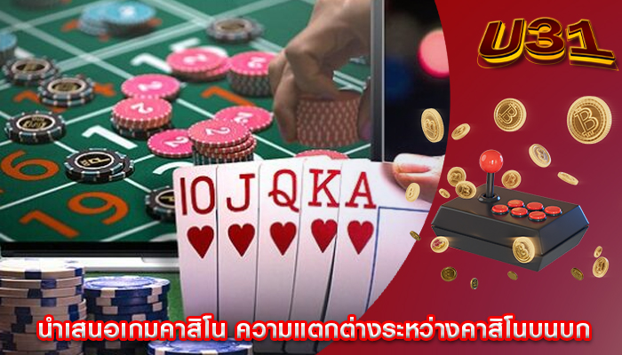 นำเสนอเกมคาสิโน ความแตกต่างระหว่างคาสิโนบนบก