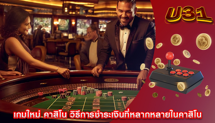 เกมใหม่ คาสิโน วิธีการชำระเงินที่หลากหลายในคาสิโน