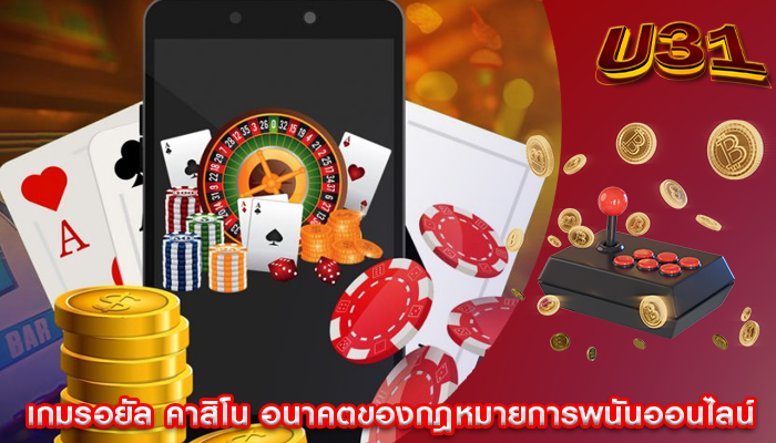 เกมรอยัล คาสิโน อนาคตของกฎหมายการพนันออนไลน์