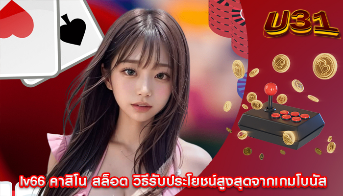 lv66 คาสิโน สล็อต วิธีรับประโยชน์สูงสุดจากเกมโบนัส