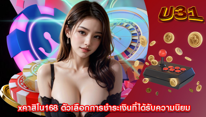 xคาสิโน168 ตัวเลือกการชำระเงินที่ได้รับความนิยม
